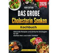 Das GroßE Cholesterin Senken Kochbuch: Gesunde Rezepte und einfache Strategien für ein starkes Herz und mehr Vitalität