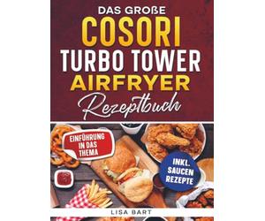 Das große COSORI Turbo Tower Airfryer Rezeptbuch: Mit einfachen Rezepten für Ihre COSORI Heißluftfritteuse