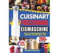 DAS GROßE CUISINART FREEZEWAND EISMASCHINE KOCHBUCH: 200 Rezepte für Eiscreme, Sorbet, Slushies & Milkshakes - High Protein, Vegan & Klassisch | ... ohne Eiskristalle, schnell & gelingsicher