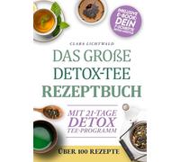 Das Große Detox-Tee-Rezeptbuch: Natürlich abnehmen, den Stoffwechsel aktivieren & neue Energie tanken - mit über 100 einfachen Rezepten und einem 21-Tage-Detox-Plan für dein Wohlfühlgewicht
