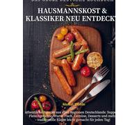 Das Große Deutsche Kochbuch - Hausmannskost & Klassiker neu entdeckt: Authentische Rezepte aus allen Regionen Deutschlands: Suppen, Fleischgerichte, ... und mehr - traditionelle Küche leicht ge