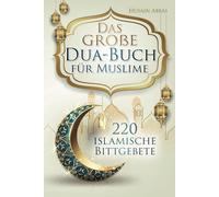 Das große Dua-Buch für Muslime: 220 islamische Bittgebete aus dem Heiligen Koran und den Hadithen für Gesundheit, Glück, Schutz und Erfolg im Alltag, ... und Glaubensbekenntnisse (islamische Bücher)