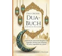 Das große Dua-Buch Für neue Muslime: Authentische islamische Bittgebete mit Tugenden, Kontext und Anleitung für jeden Augenblick des Lebens