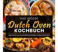 Das grosse Dutch Oven Kochbuch: 800 Tage leckere und unwiderstehliche Rezepte für jeden Geschmack