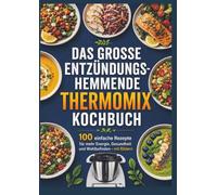Das große entzündungshemmende Thermomix® Kochbuch : 100 einfache Rezepte für mehr Energie, Gesundheit und Wohlbefinden - mit Bildern