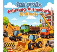 Das große Fahrzeug-Ausmalbuch für Kinder: Bagger, Traktoren, LKWs, Kräne und viele weitere starke Maschinen zum Ausmalen Für Kinder ab 3 Jahren