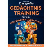 Das große Gedächtnistraining für ein hellwaches Gedächtnis: Der 8-Wochen-Trainingsplan mit Eingangstest und Erfolgskontrolle für spürbar mehr Klarheit und Konzentration in 15 Minuten am Tag ab 55