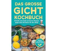 Das große Gicht Kochbuch: Schnelle und simple purinarme Rezepte gegen hohe Harnsäure für den Alltag: Rezepte für Frühstück, Mittag & Abend, 4-Wochen-Plan, Nährwerte und Einkaufsliste