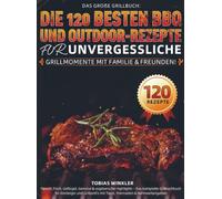 Das große Grillbuch: Die 120 besten BBQ- und Outdoor-Rezepte für unvergessliche Grillmomente mit Familie & Freunden!: Fleisch, Fisch, Geflügel, Gemüse ... Grillprofis mit Tipps, Marinaden & Nährwer