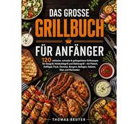 Das große Grillbuch für Anfänger: 120 einfache, schnelle & gelingsichere Grillrezepte für Gasgrill, Holzkohlegrill und Elektrogrill - mit Fleisch, ... Beilagen, Salaten, Dips und Marinaden
