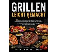 Das große Grillbuch für Einsteiger: 120 einfache, gelingsichere & abwechslungsreiche Rezepte für entspannte Grillabende - mit Fleisch, Geflügel, ... Beilagen, Marinaden, Dips und Desserts