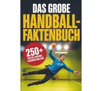 Das große Handball-Faktenbuch: Über 250 unglaubliche Fakten, Rekorde, Legenden und ein großes Quiz - das perfekte Geschenk für echte Handball-Fans