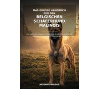Das große Handbuch für den Belgischen Schäferhund Malinois: Der praktische Ratgeber zu Erziehung, Ernährung, Gesundheit, Verhalten, Bewegung und ... Pflege (The Complete Dog Breed Guide Series)