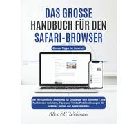 DAS GROSSE HANDBUCH FÜR DEN SAFARI BROWSER: Die verständliche Anleitung für Einsteiger und Senioren - Alle Funktionen meistern, Tipps und Tricks Problemlösungen für sicheres Surfen auf Apple-Geräten