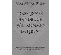 Das Große Handbuch „Willkommen im Leben“: Die Blaupause für eine souveräne, zinsfreie und regenerative Zivilisation Band 1 (Willkommen im Leben Trilogie)