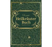 Das große Heilkräuter Buch: Magische Heilpflanzen und vergessene Rezepte - eine Reise zu körperlicher und seelischer Heilung durch die Kraft der Natur
