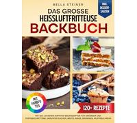 Das große Heißluftfritteuse Backbuch | Mit FARBFOTOS: Mit 120+ leckeren Airfryer Backrezepten für Anfänger und Fortgeschrittene. Darunter Kuchen, Brote, Kekse, Brownies, Muffins & mehr