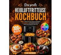 Das große Heißluftfritteuse Kochbuch: 300+ einfache Air Fryer Rezepte mit Farbfotos [Farbausgabe] - von Frühstück essert, schnell und knusprig für jeden Tag