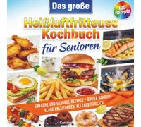Das große Heißluftfritteuse Kochbuch für Senioren: Einfache und gesunde Rezepte - große Schrift, klare Anleitungen, alltagstauglich