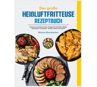 Das große Heißluftfritteuse Rezeptbuch: Gesunde und leckere Airfryer-Rezepte für Frühstück, Mittag, Abendessen und Snacks - Schnell, einfach und fettarm