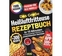 Das große Heißluftfritteuse Rezeptbuch: Stressfrei & Gesund Frittieren: In 15 Minuten, zu ultra-knusprigen Gerichten mit unsichtbarem Gemüse. Passend für alle Modelle.