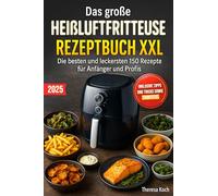 Das große Heißluftfritteuse Rezeptbuch XXL: Die besten und leckersten 150 Rezepte für Anfänger und Profis | Inklusive Tipps und Tricks sowie Farbfotos