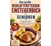 Das große Heißluftfritteusen-Einsteigerbuch für Senioren: Unkomplizierte Zubereitung traditioneller Gerichte. Perfekt abgestimmt auf kleine Portionen und kleine Haushalte.