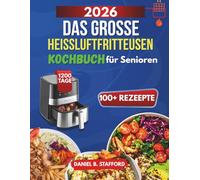 Das große Heißluftfritteusen Kochbuch für Senioren: Leicht, gesund & sicher genießen