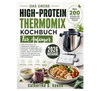 Das große High-Protein Thermomix Kochbuch für Anfänger: Über 200 schnelle und eiweißreiche Rezepte zum Abnehmen, Muskelaufbau und Fettabbau - Leckere ... und ausgewogene Ernährung mit Nährwertang