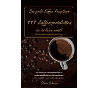 Das große Kaffee Rezeptbuch: 111 Kaffeespezialitäten, die du lieben wirst! (Kaffeebücher)