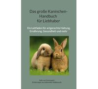 Das große Kaninchen-Handbuch für Liebhaber: Ein Leitfaden für artgerechte Hal-tung, Ernährung, Gesundheit und mehr.
