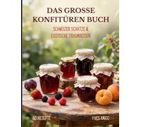 Das grosse Konfitüren Buch: Das ultimative Einkochbuch mit 60 Rezepten. Entdecke 24 alkoholfreie Schweizer Fruchtschätze, tropische Traumreisen und ... Kreationen - Einfach und präzise zubereitet.