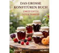 Das grosse Konfitüren Buch: Das ultimative Einkochbuch mit 60 Rezepten. Entdecke 24 alkoholfreie Schweizer Fruchtschätze, tropische Traumreisen und ... Kreationen - Einfach und präzise zubereitet.