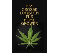 Das grosse Logbuch für Home grower: Erfolgreich Grows dokumentieren - Dein Cannabis Tagebuch für Fortschritte, Pflege und Ernte