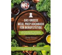 Das große Meal Prep Kochbuch für Berufstätige: 500 gesunde und abwechslungsreiche Rezepte zum Vorkochen - von schnellen Wok-Gerichten über herzhafte ... im Berufsalltag - ohne Verzicht, mit Genuss