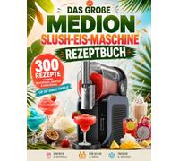 DAS GROßE MEDION SLUSH-EIS-MASCHINE REZEPTBUCH: 300 erfrischende Rezepte für die MEDION Slush-Eis- Maschine: Slush-Eis, Frozen Drinks, Granitas, Frappés, Smoothies und alkoholfreie Eisgetränke