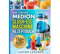 DAS GROSSE MEDION SLUSH-EIS-MASCHINE REZEPTBUCH: Erfrischende Slushies, Frozen Drinks und kreative Eisgetränke für jede Gelegenheit