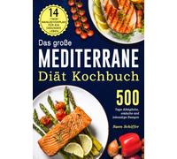 Das große Mediterrane-Diät Kochbuch: 500 Tage Alltägliche, einfache und lebendige Rezepte mit einem 14-Tage-Mahlzeitenplan für ein gesundes Leben