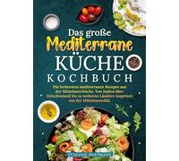 Das große Mediterrane Küche Kochbuch: Die leckersten mediterranen Rezepte aus der Mittelmeerküche. Von Italien über Griechenland bis zu weiteren Ländern inspiriert von der Mittelmeerdiät.
