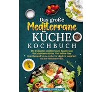 Das große Mediterrane Küche Kochbuch: Die leckersten mediterranen Rezepte aus der Mittelmeerküche. Von Italien über Griechenland bis zu weiteren Ländern inspiriert von der Mittelmeerdiät.