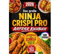 Das große Ninja CRISPi PRO Airfryer Kochbuch: Supereinfache und schnelle Rezepte für goldbraune, knusprige Lieblingsgerichte, die der ganzen Familie schmecken - mit Fotos zum Anbeißen