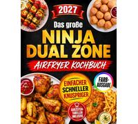 Das große Ninja Dual Zone Airfryer Kochbuch: Schnelle, einfache und knusprige Lieblingsgerichte für die ganze Familie | Doppelkammer-Rezepte für zwei Gerichte gleichzeitig - mit Fotos zum Anbeißen
