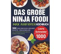 Das große Ninja Foodi MAX Airfryer Kochbuch: 1000 Tage einfache & gesunde Rezepte - von schnellen Alltagsgerichten bis zu süßen Highlights