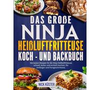 Das große Ninja Heißluftfritteuse Koch- und Backbuch: Die besten Rezepte für die Ninja Heißluftfritteuse - schnell, lecker und einfach kochen, für Anfänger und Fortgeschrittene.