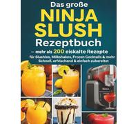 Das große Ninja Slush Rezeptbuch: Mehr als 200 eiskalte Rezepte für Slushies, Milkshakes, Frozen Cocktails & mehr - Schnell, erfrischend & einfach zubereitet!