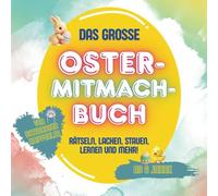 Das Grosse Oster-Mitmach-Buch: Rätseln, lachen, staunen, lernen und mehr!