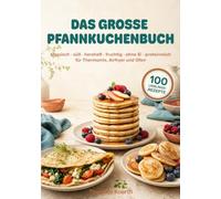 DAS GROSSE PFANNKUCHENBUCH: 100 Lieblingsrezepte - klassisch, süß, herzhaft, fruchtig, ohne Ei, proteinreich, für Thermomix, Airfryer und Ofen