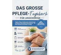 Das große Pflege-Tagebuch für Angehörige: Tägliche Pflege, Medikamente, Beobachtungen und Notizen übersichtlich dokumentieren - Für mehr Sicherheit und Struktur im Pflegealltag