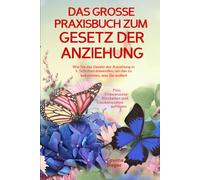 DAS GROSSE PRAXISBUCH ZUM GESETZ DER ANZIEHUNG! Wie Sie das Gesetz der Anziehung in 5 Schritten anwenden, um das zu bekommen, was Sie wollen!: Plus: Unbewusste Blockaden und Glaubenssätze auflösen