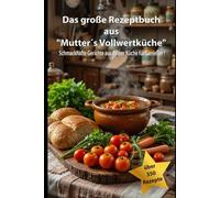 Das große Rezeptbuch aus "Mutter´s Vollwertküche": Schmackhafte Gerichte aus deiner Küche für Genießer !